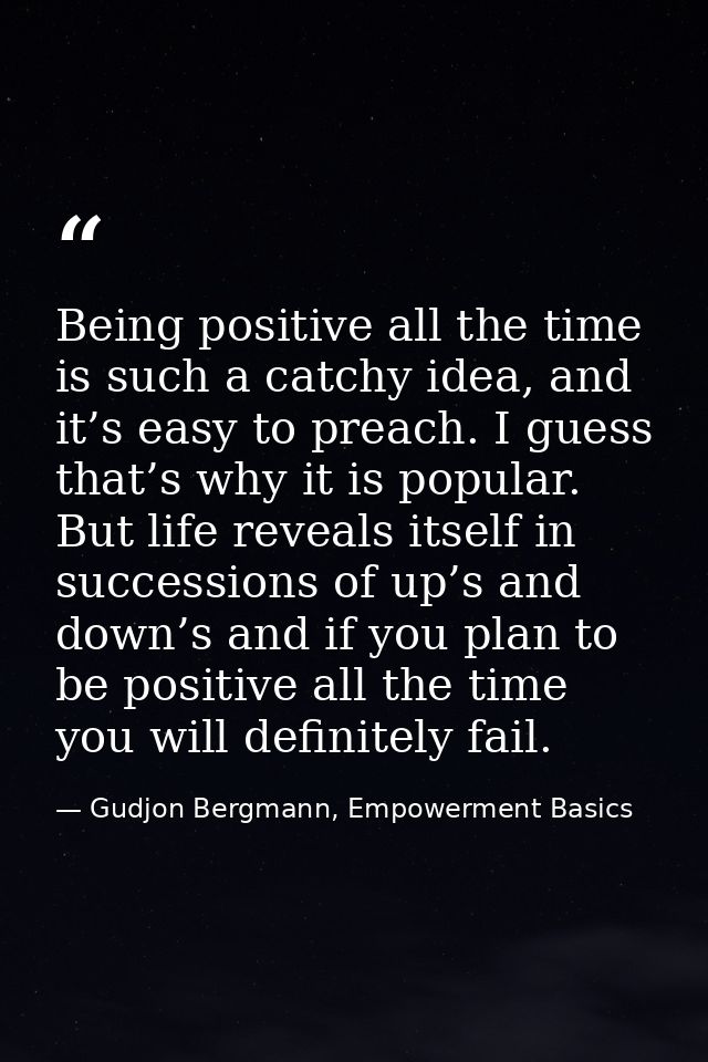 Being positive all the time is such a catchy idea, and it’s easy to preach. I guess that’s why it is popular. But life r — Gudjon Bergmann, Empowerment Basics