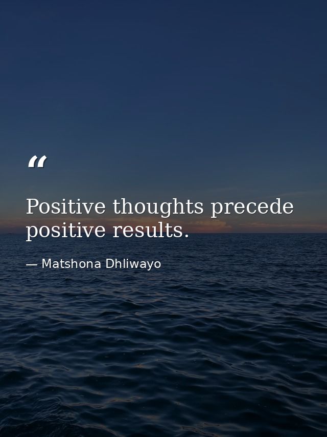 Positive thoughts precede positive results. — Matshona Dhliwayo