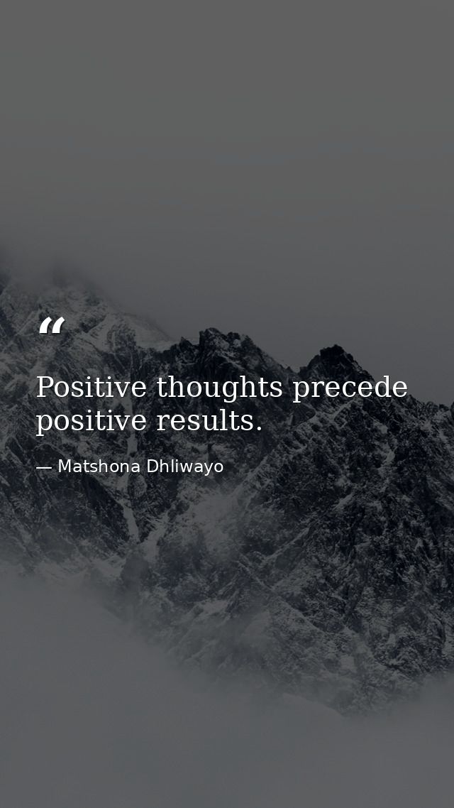 Positive thoughts precede positive results. — Matshona Dhliwayo