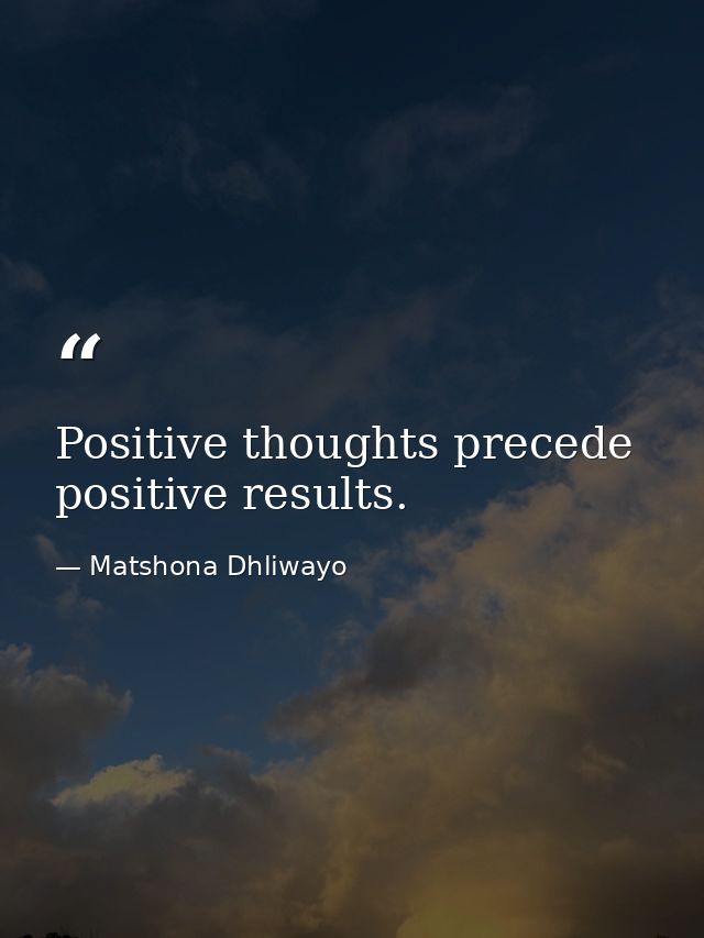 Positive thoughts precede positive results. — Matshona Dhliwayo