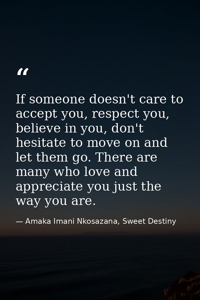 If someone doesn't care to accept you, respect you, believe in you, don't hesitate to move on and let them go. There are — Amaka Imani Nkosazana, Sweet Destiny