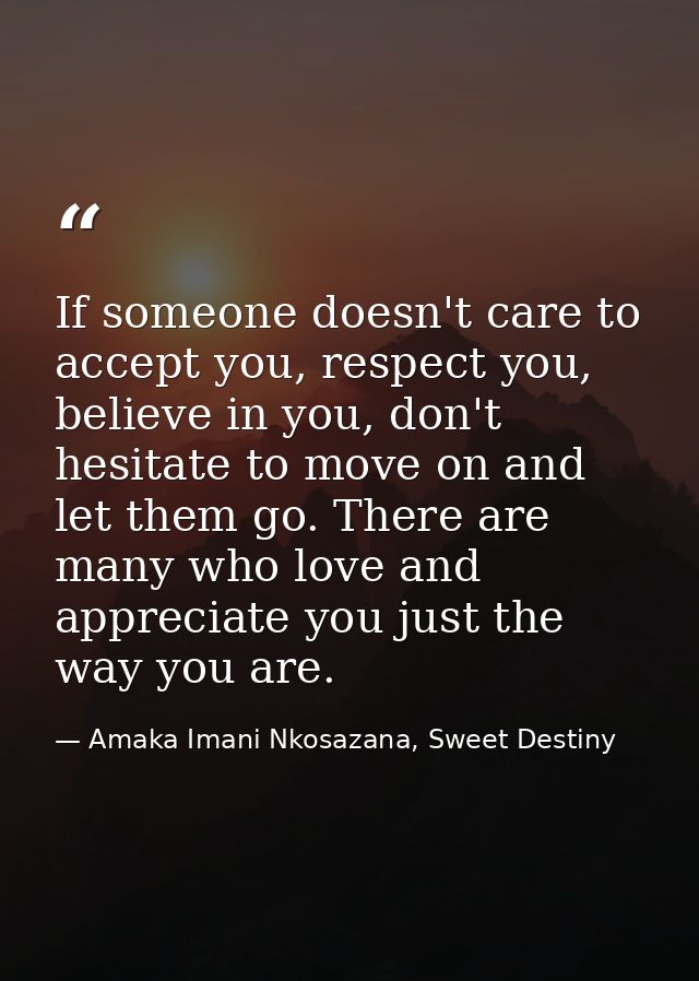 If someone doesn't care to accept you, respect you, believe in you, don't hesitate to move on and let them go. There are — Amaka Imani Nkosazana, Sweet Destiny