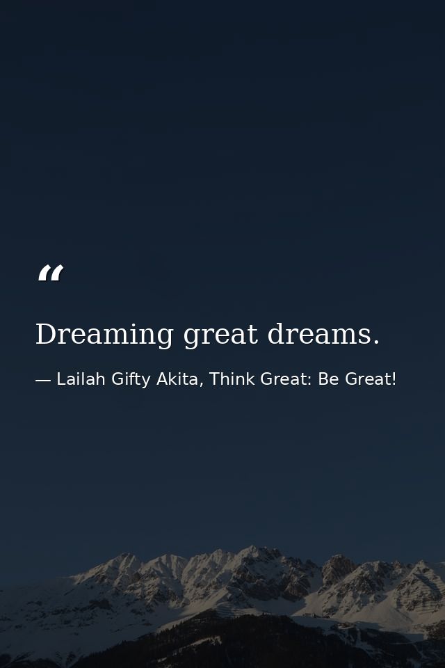 Dreaming great dreams. — Lailah Gifty Akita, Think Great: Be Great!