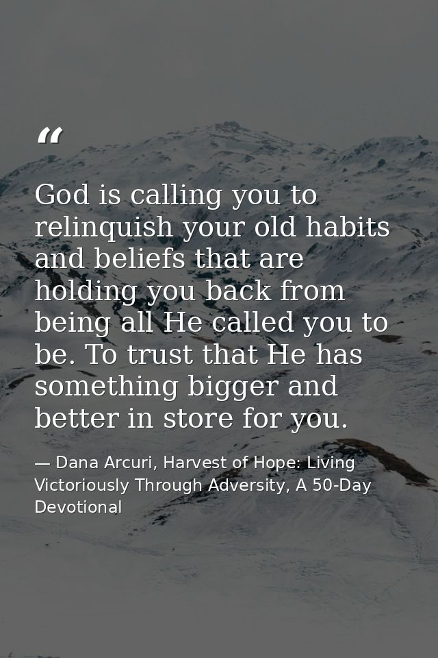 God is calling you to relinquish your old habits and beliefs that are holding you back from being all He called you to b — Dana Arcuri, Harvest of Hope: Living Victoriously Through Adversity, A 50-Day Devotional