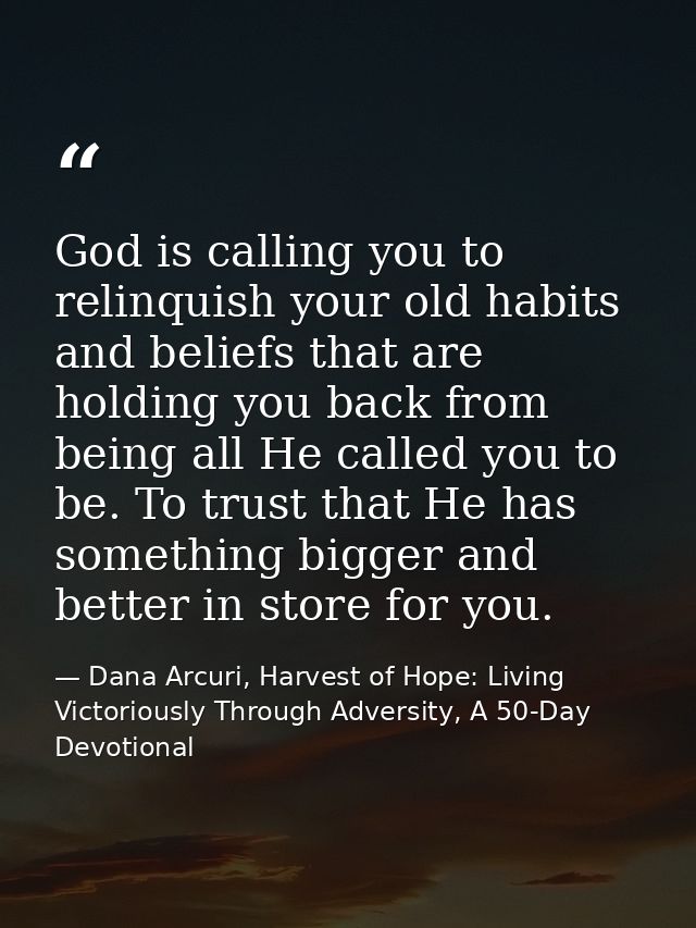 God is calling you to relinquish your old habits and beliefs that are holding you back from being all He called you to b — Dana Arcuri, Harvest of Hope: Living Victoriously Through Adversity, A 50-Day Devotional