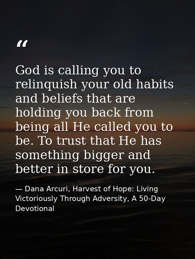 God is calling you to relinquish your old habits and beliefs that are holding you back from being all He called you to b — Dana Arcuri, Harvest of Hope: Living Victoriously Through Adversity, A 50-Day Devotional