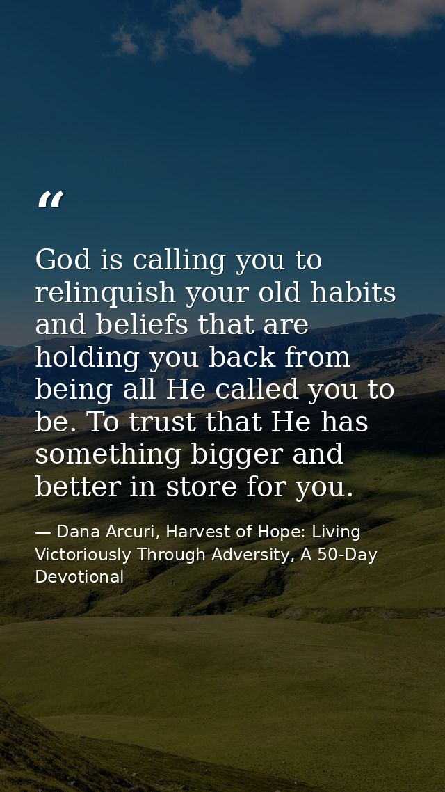 God is calling you to relinquish your old habits and beliefs that are holding you back from being all He called you to b — Dana Arcuri, Harvest of Hope: Living Victoriously Through Adversity, A 50-Day Devotional