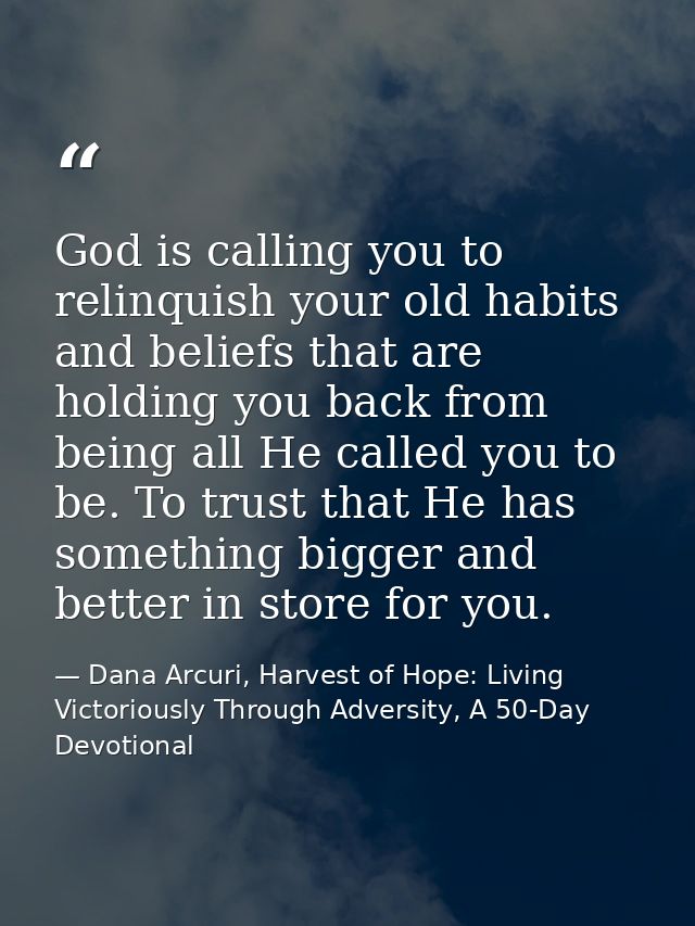 God is calling you to relinquish your old habits and beliefs that are holding you back from being all He called you to b — Dana Arcuri, Harvest of Hope: Living Victoriously Through Adversity, A 50-Day Devotional