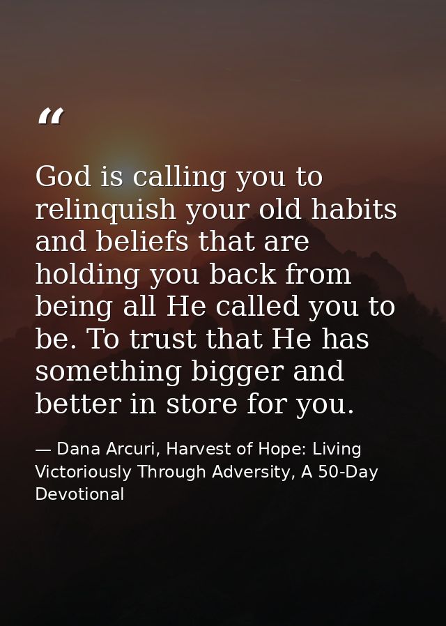 God is calling you to relinquish your old habits and beliefs that are holding you back from being all He called you to b — Dana Arcuri, Harvest of Hope: Living Victoriously Through Adversity, A 50-Day Devotional