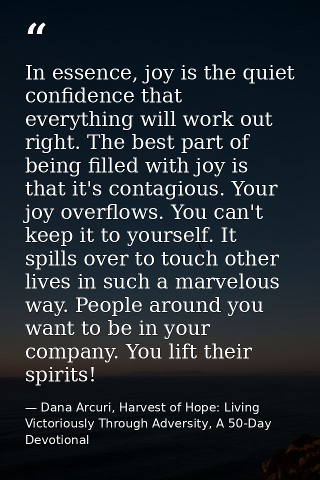 In essence, joy is the quiet confidence that everything will work out right. The best part of being filled with joy is t — Dana Arcuri, Harvest of Hope: Living Victoriously Through Adversity, A 50-Day Devotional