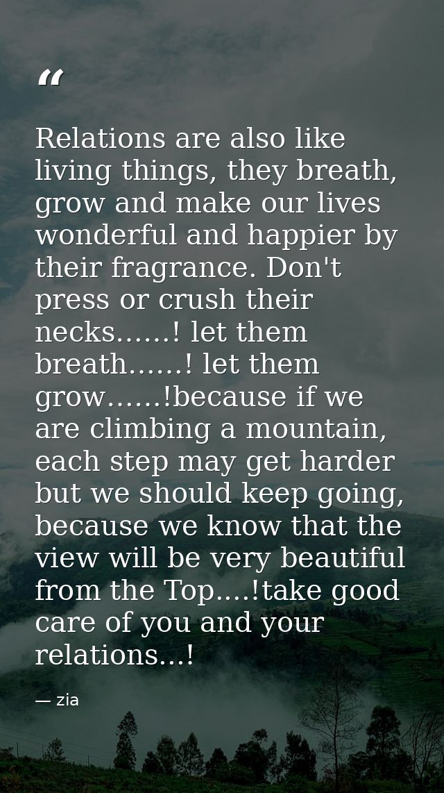 Relations are also like living things, they breath, grow and make our lives wonderful and happier by their fragrance. Do — zia