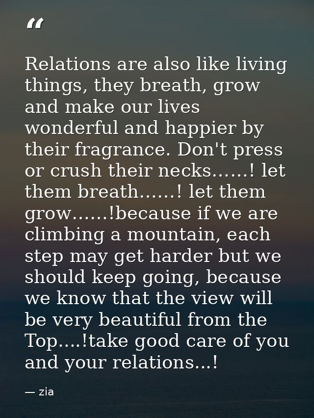 Relations are also like living things, they breath, grow and make our lives wonderful and happier by their fragrance. Do — zia
