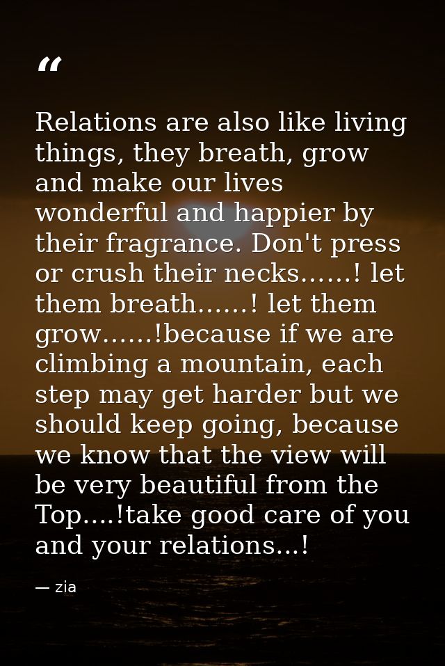 Relations are also like living things, they breath, grow and make our lives wonderful and happier by their fragrance. Do — zia