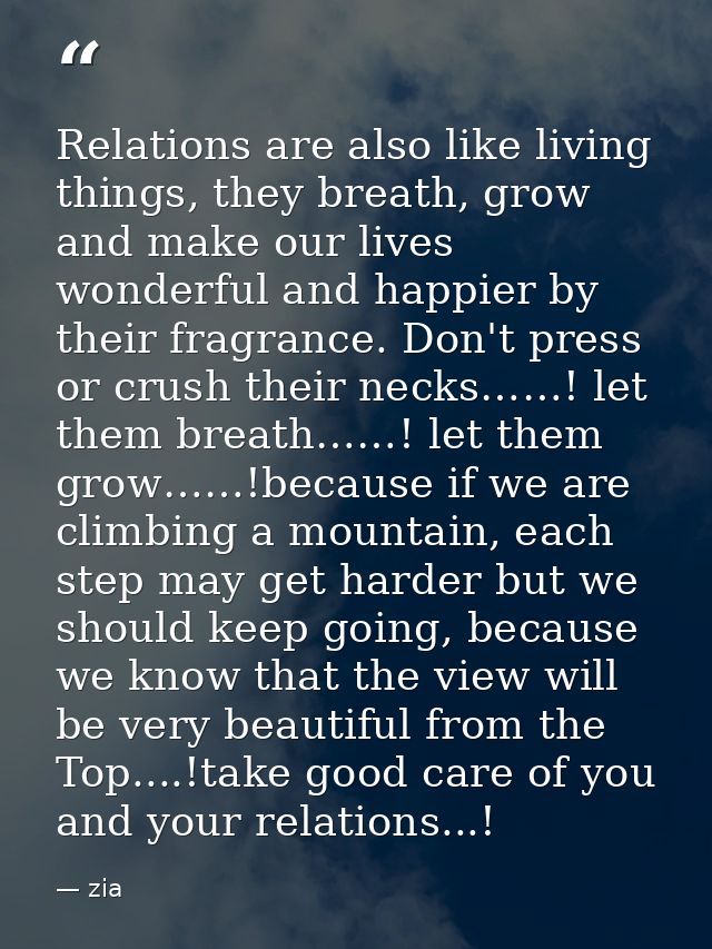 Relations are also like living things, they breath, grow and make our lives wonderful and happier by their fragrance. Do — zia