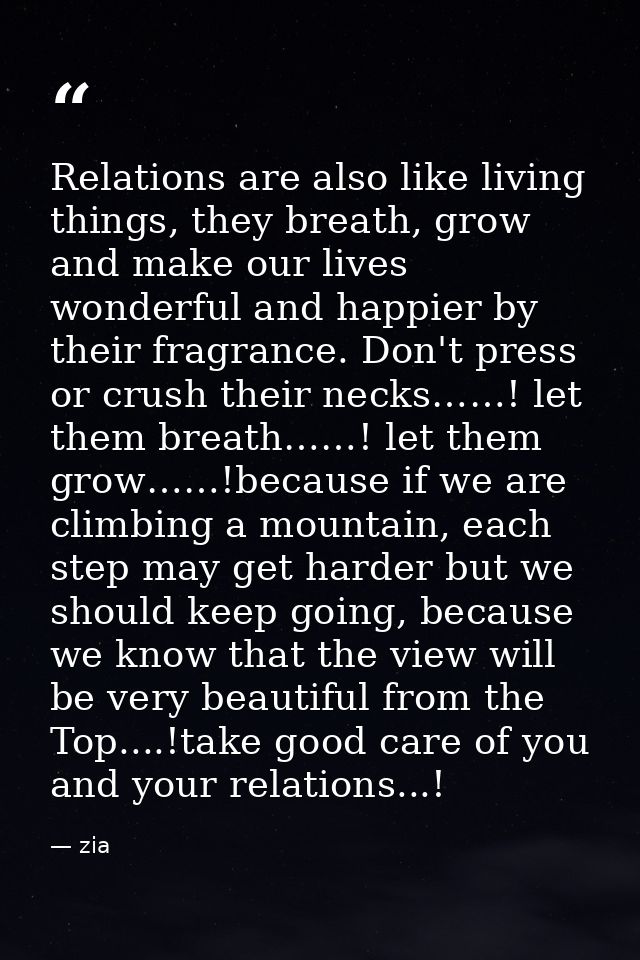 Relations are also like living things, they breath, grow and make our lives wonderful and happier by their fragrance. Do — zia