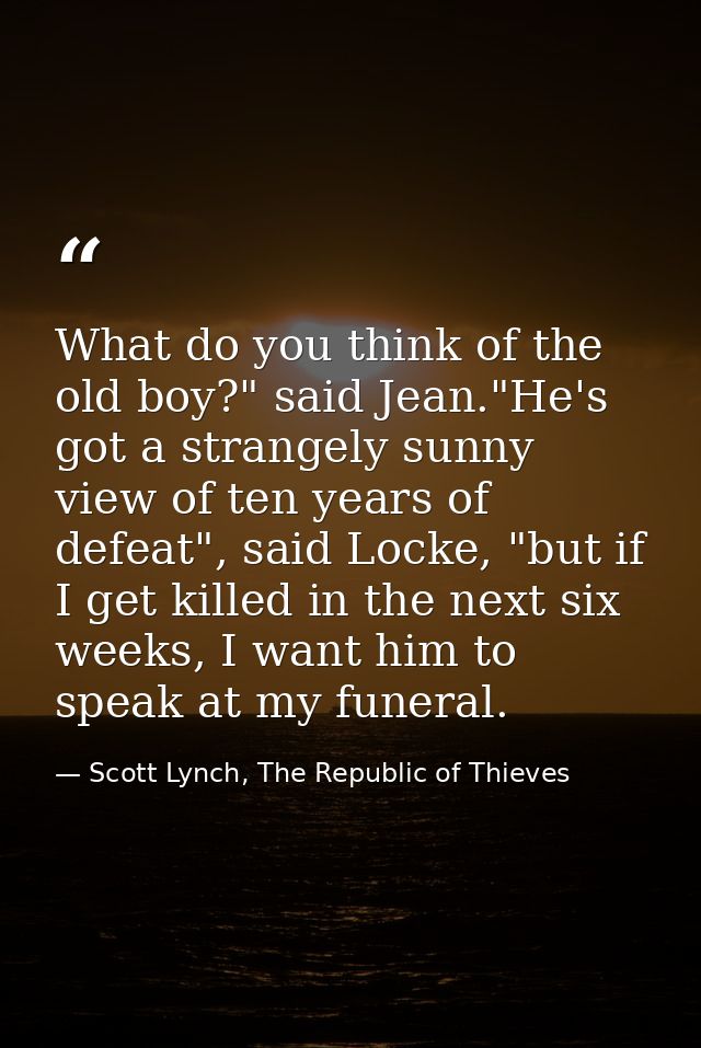 What do you think of the old boy?" said Jean."He's got a strangely sunny view of ten years of defeat", said Locke, "but  — Scott Lynch, The Republic of Thieves