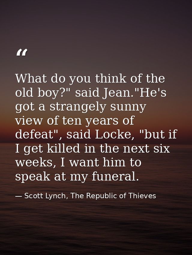 What do you think of the old boy?" said Jean."He's got a strangely sunny view of ten years of defeat", said Locke, "but  — Scott Lynch, The Republic of Thieves