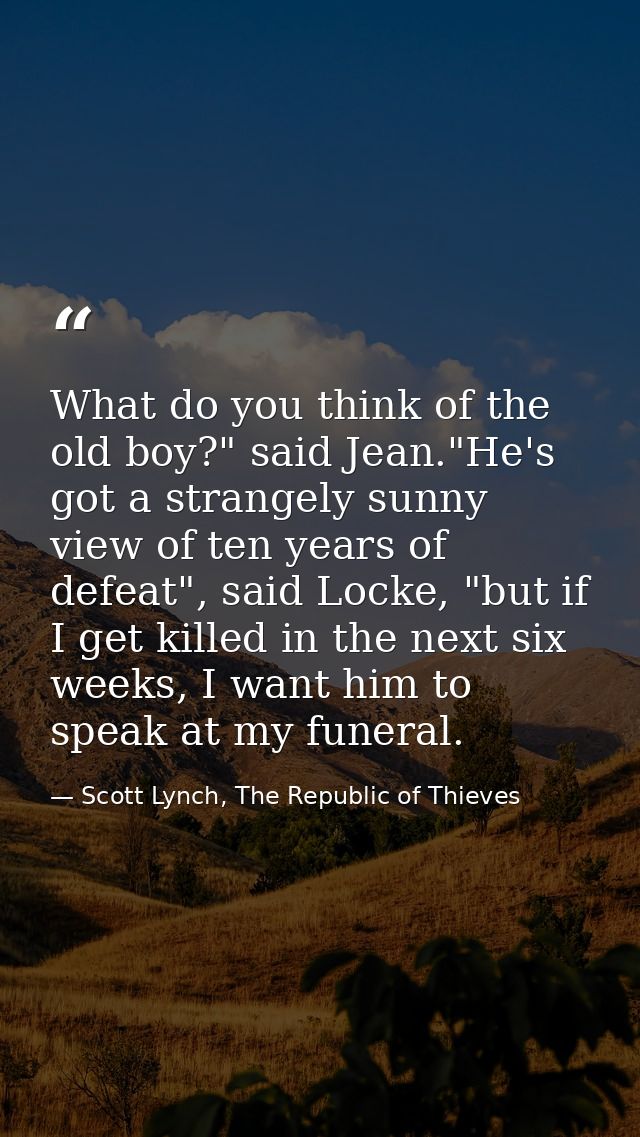 What do you think of the old boy?" said Jean."He's got a strangely sunny view of ten years of defeat", said Locke, "but  — Scott Lynch, The Republic of Thieves
