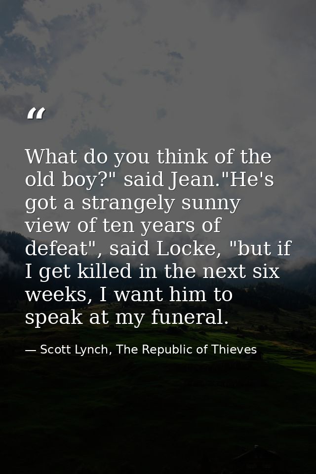 What do you think of the old boy?" said Jean."He's got a strangely sunny view of ten years of defeat", said Locke, "but  — Scott Lynch, The Republic of Thieves