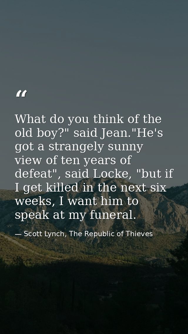 What do you think of the old boy?" said Jean."He's got a strangely sunny view of ten years of defeat", said Locke, "but  — Scott Lynch, The Republic of Thieves