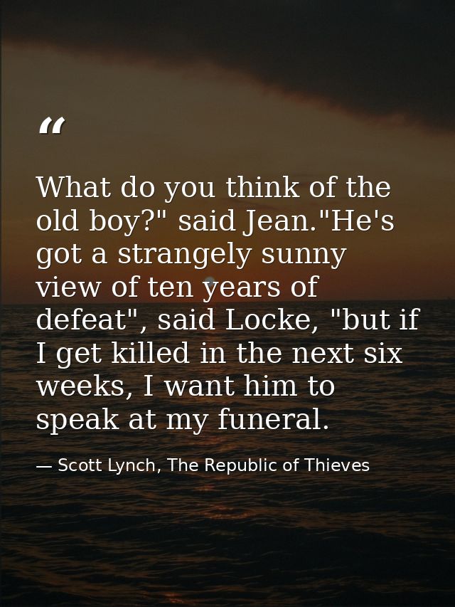 What do you think of the old boy?" said Jean."He's got a strangely sunny view of ten years of defeat", said Locke, "but  — Scott Lynch, The Republic of Thieves