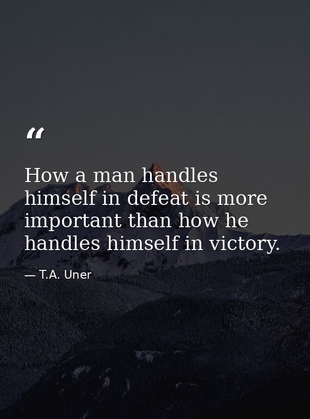 How a man handles himself in defeat is more important than how he handles himself in victory. — T.A. Uner