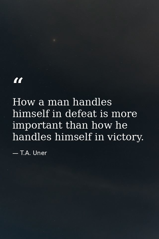 How a man handles himself in defeat is more important than how he handles himself in victory. — T.A. Uner