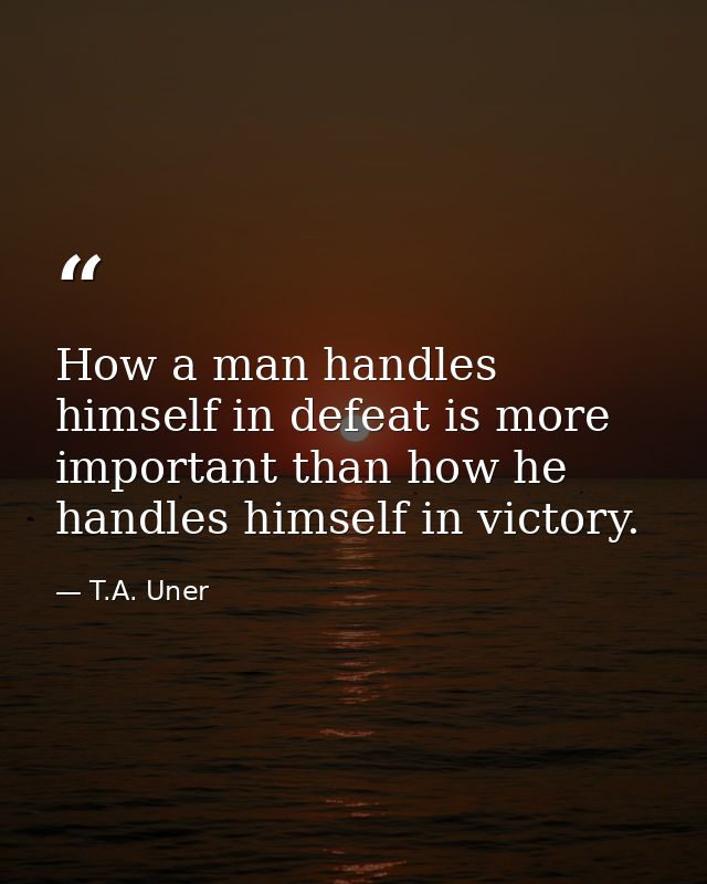 How a man handles himself in defeat is more important than how he handles himself in victory. — T.A. Uner