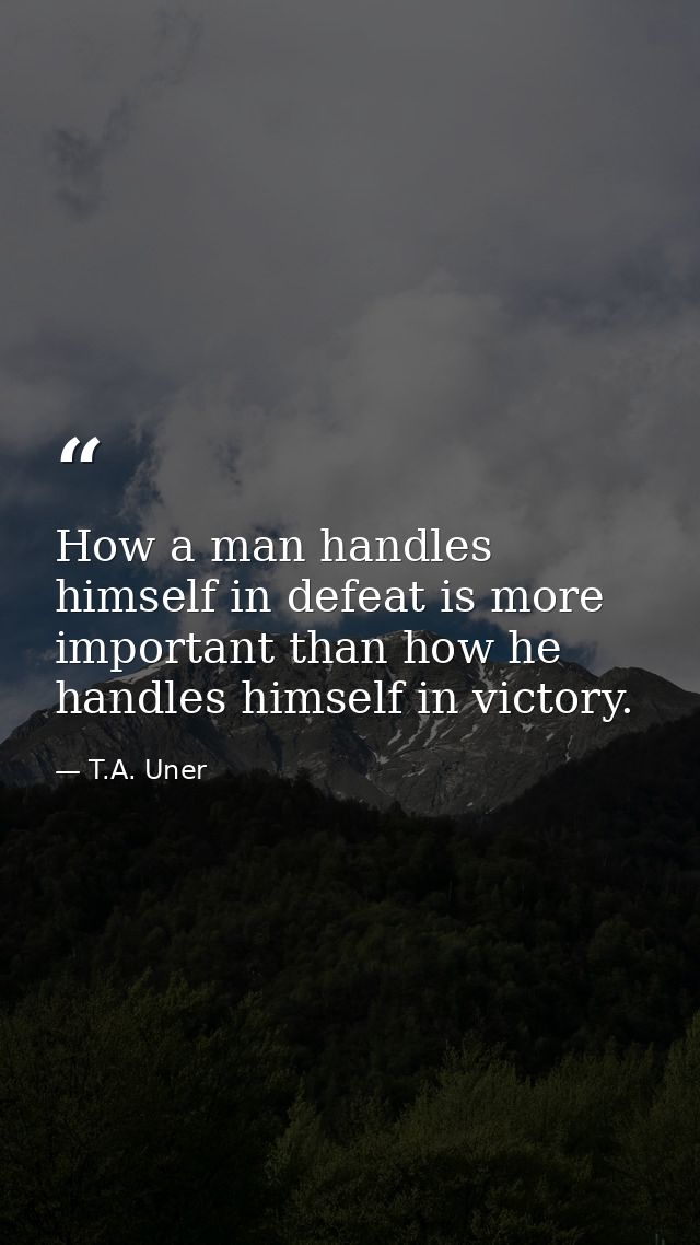 How a man handles himself in defeat is more important than how he handles himself in victory. — T.A. Uner