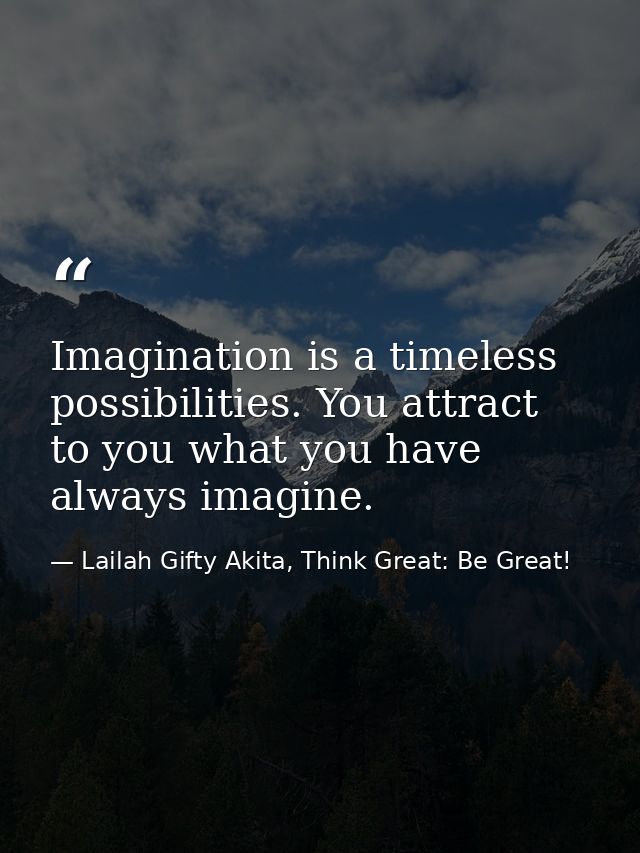Imagination is a timeless possibilities. You attract to you what you have always imagine. — Lailah Gifty Akita, Think Great: Be Great!