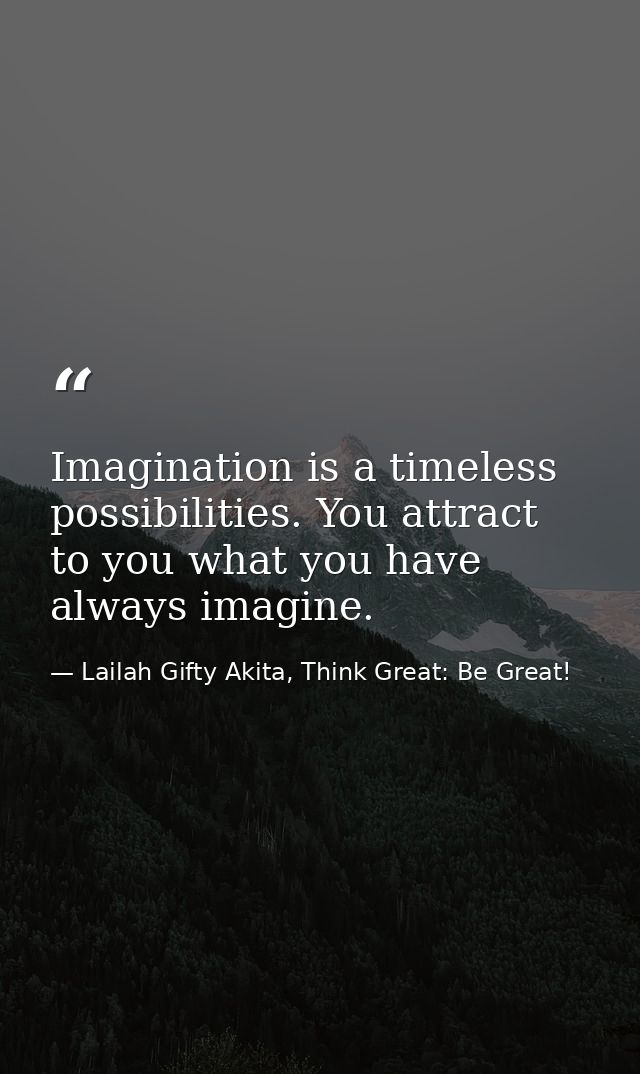 Imagination is a timeless possibilities. You attract to you what you have always imagine. — Lailah Gifty Akita, Think Great: Be Great!