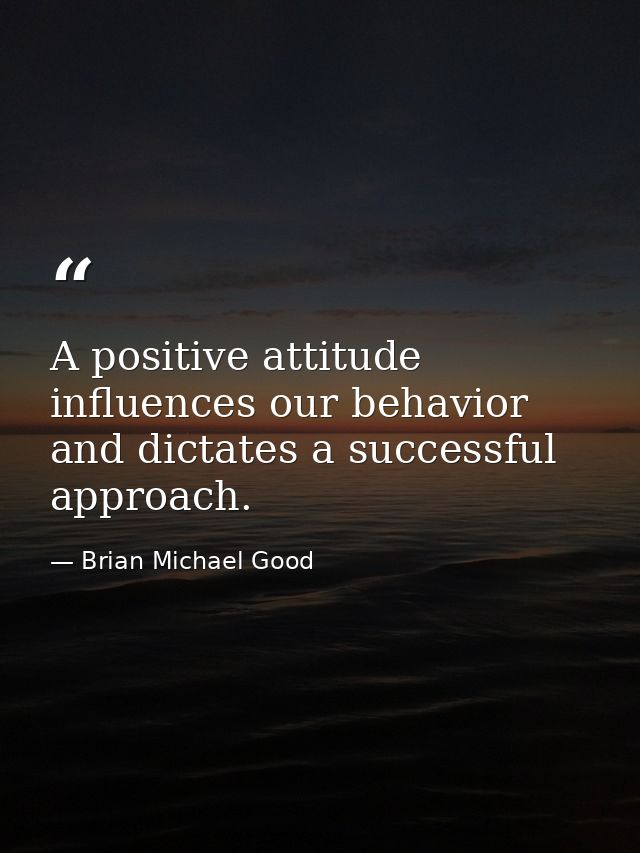 A positive attitude influences our behavior and dictates a successful approach. — Brian Michael Good