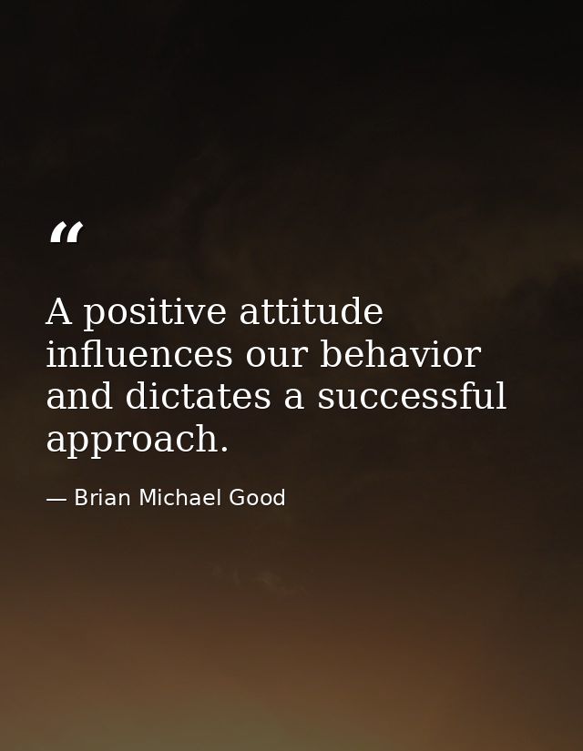 A positive attitude influences our behavior and dictates a successful approach. — Brian Michael Good