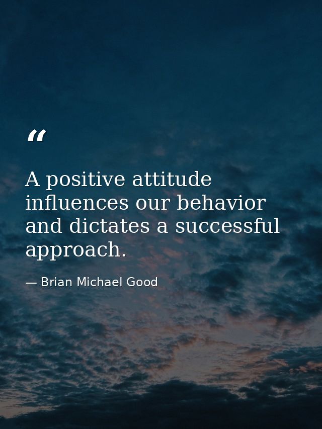A positive attitude influences our behavior and dictates a successful approach. — Brian Michael Good
