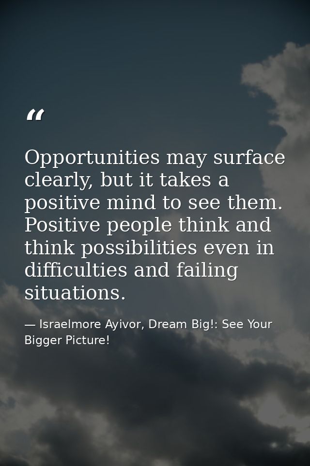 Opportunities may surface clearly, but it takes a positive mind to see them. Positive people think and think possibiliti — Israelmore Ayivor, Dream Big!: See Your Bigger Picture!