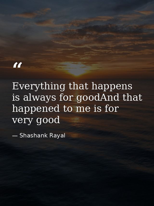 Everything that happens is always for goodAnd that happened to me is for very good — Shashank Rayal
