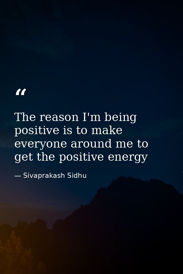 The reason I'm being positive is to make everyone around me to get the positive energy — Sivaprakash Sidhu