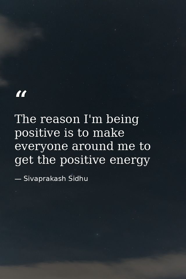 The reason I'm being positive is to make everyone around me to get the positive energy — Sivaprakash Sidhu