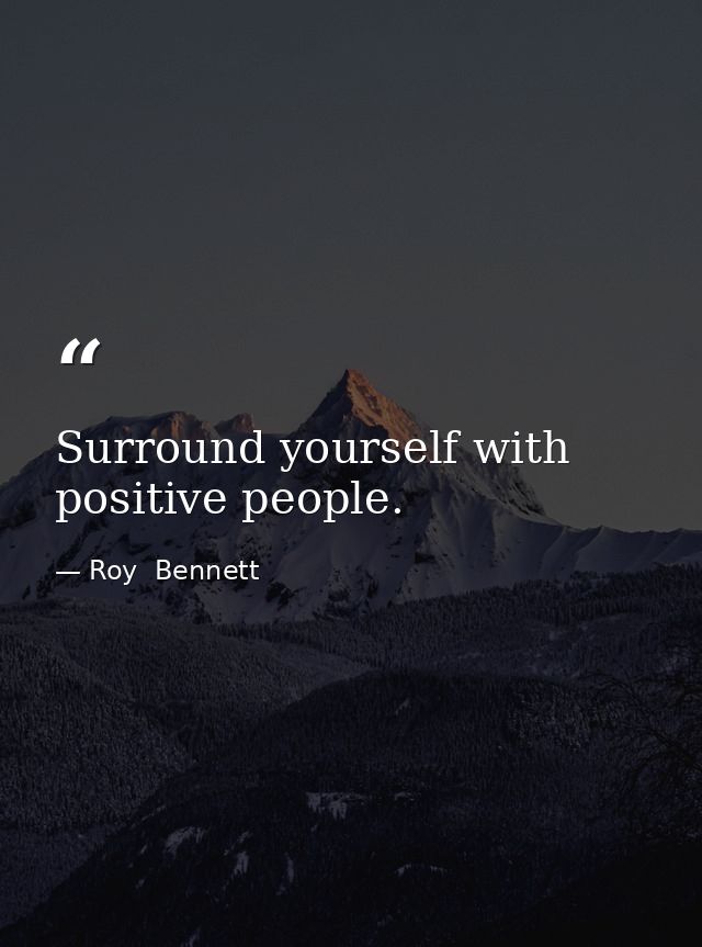 Surround yourself with positive people. — Roy  Bennett