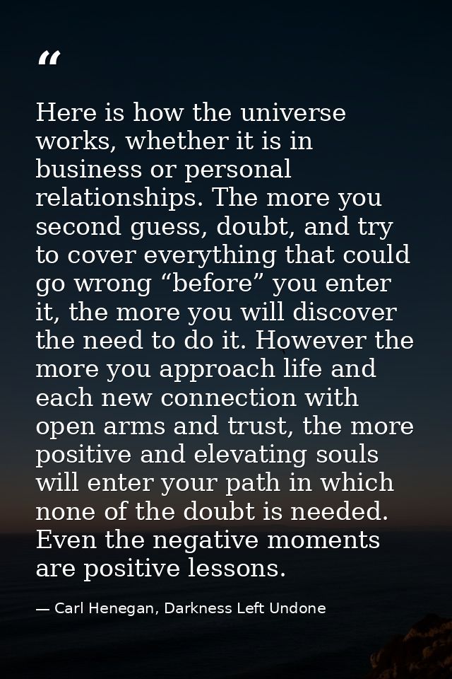 Here is how the universe works, whether it is in business or personal relationships. The more you second guess, doubt, a — Carl Henegan, Darkness Left Undone