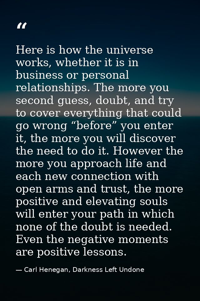 Here is how the universe works, whether it is in business or personal relationships. The more you second guess, doubt, a — Carl Henegan, Darkness Left Undone