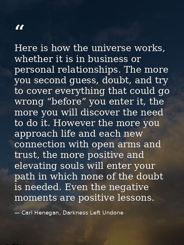 Here is how the universe works, whether it is in business or personal relationships. The more you second guess, doubt, a — Carl Henegan, Darkness Left Undone