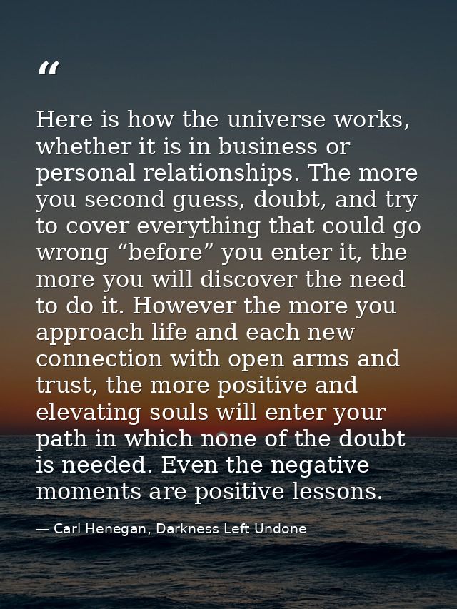 Here is how the universe works, whether it is in business or personal relationships. The more you second guess, doubt, a — Carl Henegan, Darkness Left Undone