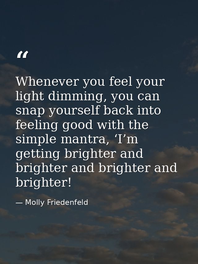 Whenever you feel your light dimming, you can snap yourself back into feeling good with the simple mantra, ‘I’m getting  — Molly Friedenfeld
