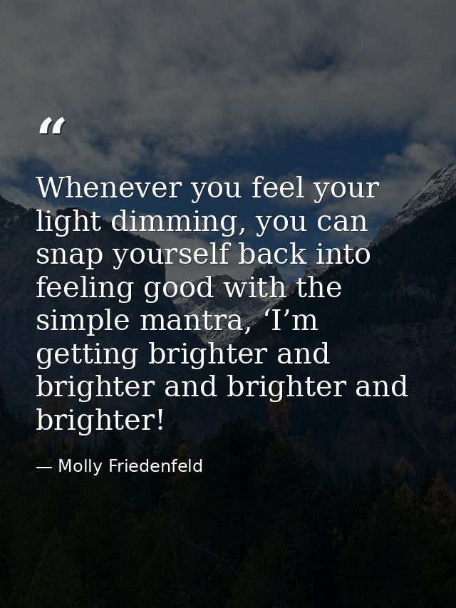 Whenever you feel your light dimming, you can snap yourself back into feeling good with the simple mantra, ‘I’m getting  — Molly Friedenfeld