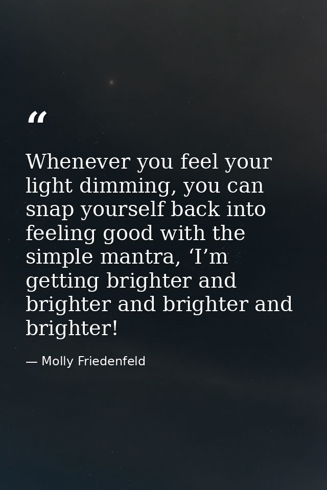 Whenever you feel your light dimming, you can snap yourself back into feeling good with the simple mantra, ‘I’m getting  — Molly Friedenfeld