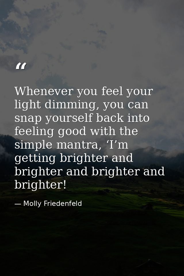 Whenever you feel your light dimming, you can snap yourself back into feeling good with the simple mantra, ‘I’m getting  — Molly Friedenfeld