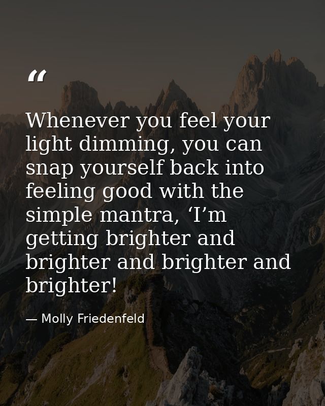 Whenever you feel your light dimming, you can snap yourself back into feeling good with the simple mantra, ‘I’m getting  — Molly Friedenfeld