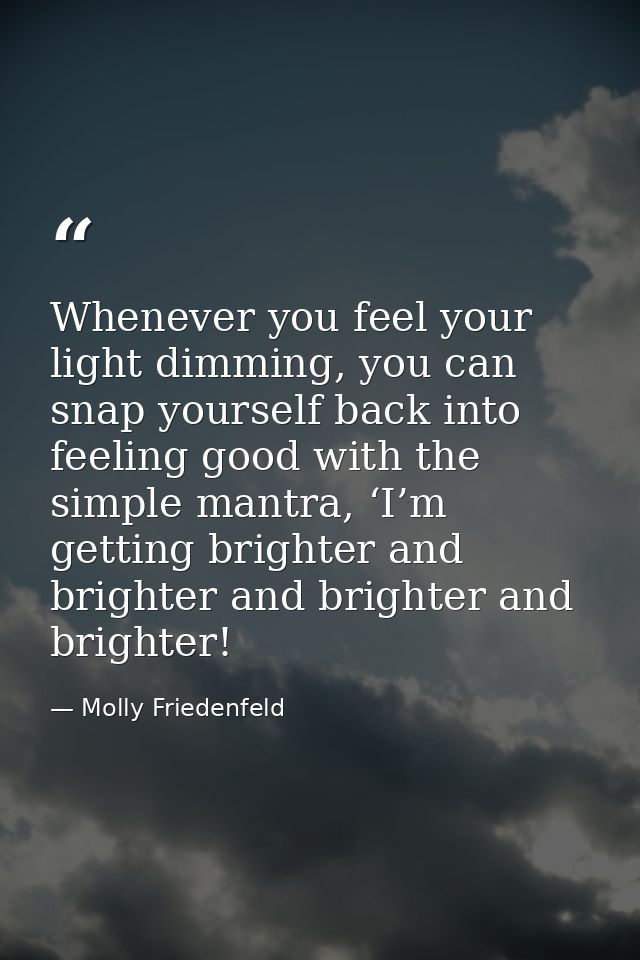 Whenever you feel your light dimming, you can snap yourself back into feeling good with the simple mantra, ‘I’m getting  — Molly Friedenfeld
