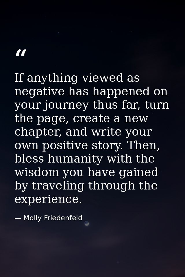 If anything viewed as negative has happened on your journey thus far, turn the page, create a new chapter, and write you — Molly Friedenfeld